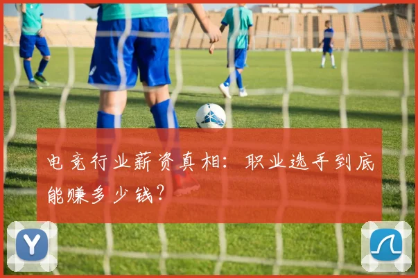 电竞行业薪资真相：职业选手到底能赚多少钱？