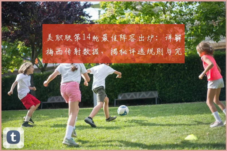 美职联第14轮最佳阵容出炉:详解梅西传射数据,揭秘评选规则与完整名单