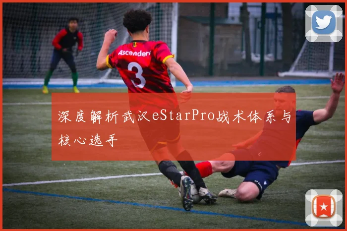 深度解析武汉eStarPro战术体系与核心选手