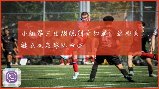 小组第三出线规则全知道：这些关键点决定球队命运