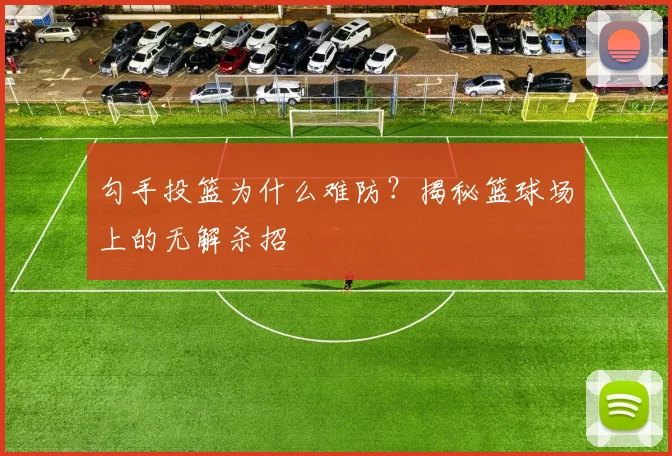 勾手投篮为什么难防?揭秘篮球场上的无解杀招
