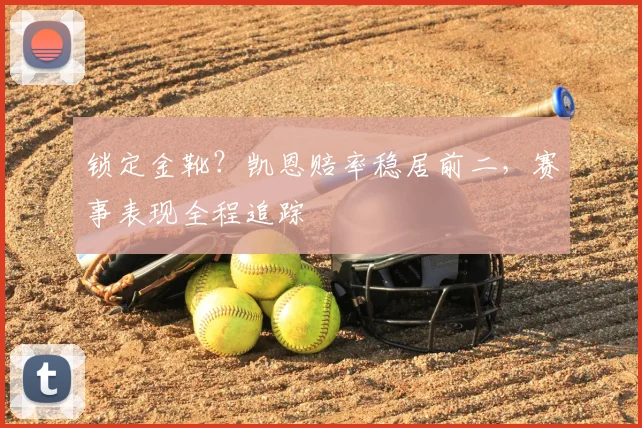 锁定金靴?凯恩赔率稳居前二,赛事表现全程追踪