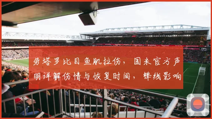 劳塔罗比目鱼肌拉伤，国米官方声明详解伤情与恢复时间，锋线影响几何？