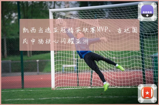 凯西当选亚冠精英联赛MVP，吉达国民中场核心闪耀亚洲